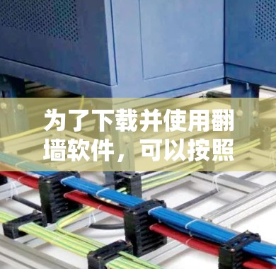为了下载并使用翻墙软件，可以按照以下步骤进行