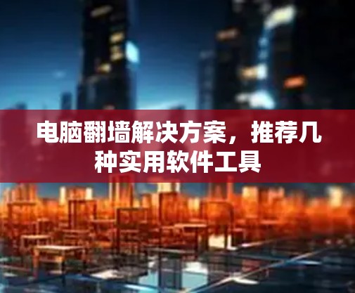 电脑翻墙解决方案，推荐几种实用软件工具