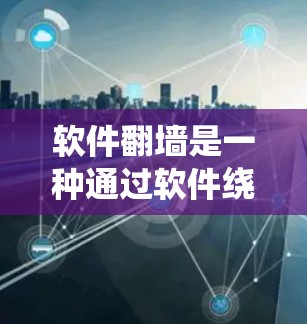 软件翻墙是一种通过软件绕过防火墙来访问外部网络资源的技术。它不同于物理的防火墙，而是通过软件实现网络访问。以下是对软件翻墙的详细分析