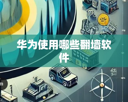 华为使用哪些翻墙软件