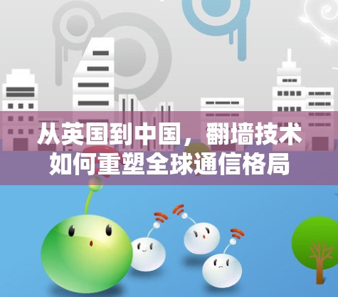 从英国到中国，翻墙技术如何重塑全球通信格局