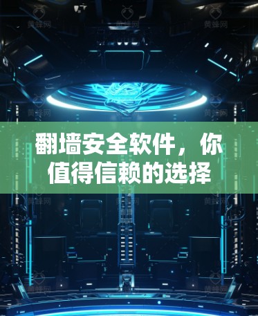 翻墙安全软件，你值得信赖的选择
