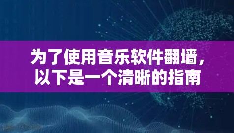 为了使用音乐软件翻墙，以下是一个清晰的指南