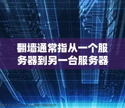 翻墙通常指从一个服务器到另一台服务器或本地计算机的防火墙建设。以下是目前市场上的一些翻墙软件和工具，供参考