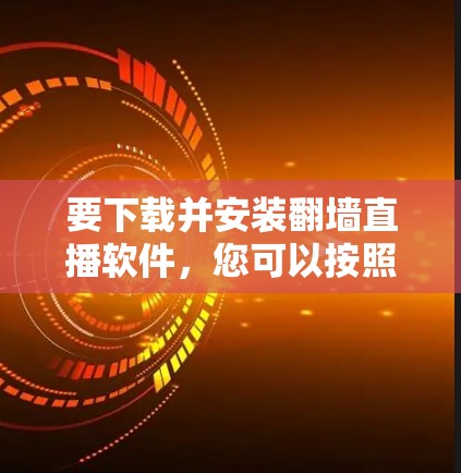要下载并安装翻墙直播软件，您可以按照以下步骤进行