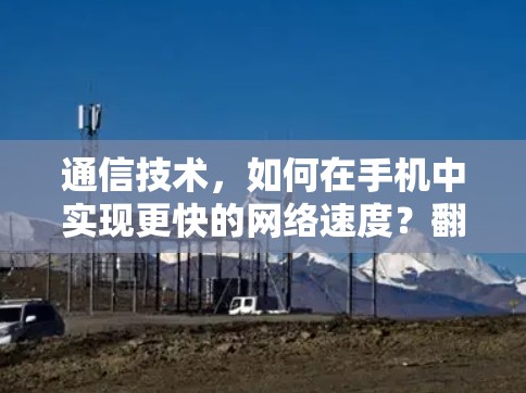 通信技术，如何在手机中实现更快的网络速度？翻墙软件的挑战与解决方案