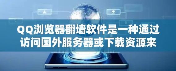 QQ浏览器翻墙软件是一种通过访问国外服务器或下载资源来方便用户在移动设备上使用的方法。以下是其主要功能及特点