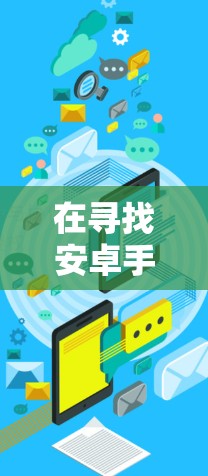 在寻找安卓手机免费翻墙软件时，以下是一些推荐的选项，涵盖了不同的需求和功能