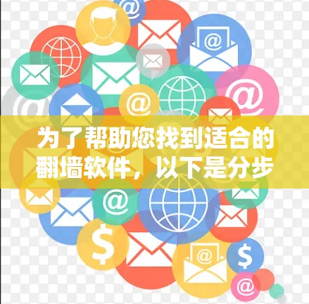 为了帮助您找到适合的翻墙软件，以下是分步骤的建议