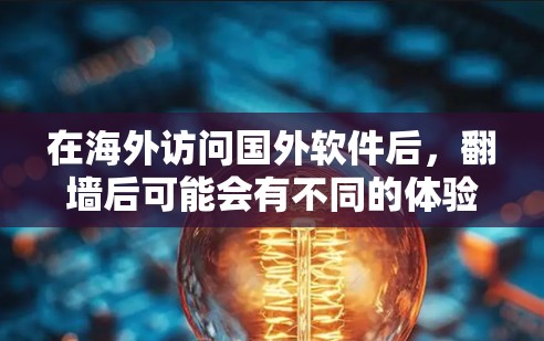 在海外访问国外软件后,翻墙后可能会有不同的体验。以下是一些建议和步骤,帮助您更好地理解翻墙后软件的功能和使用 在海外访问国外软件后,翻墙后可能会有不同的体验。以下是一些建议和步骤,帮助您更好地理解翻墙后软件的功能和使用