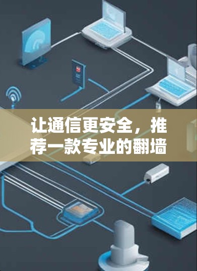让通信更安全,推荐一款专业的翻墙软件 让通信更安全,推荐一款专业的翻墙软件