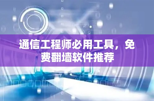 通信工程师必用工具,免费翻墙软件推荐 通信工程师必用工具,免费翻墙软件推荐