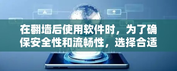 在翻墙后使用软件时，为了确保安全性和流畅性，选择合适的软件至关重要。以下是一些推荐的软件列表，帮助你更好地管理翻墙后应用