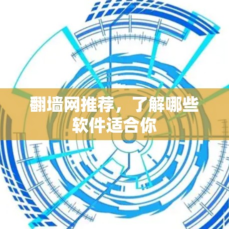 翻墙网推荐，了解哪些软件适合你