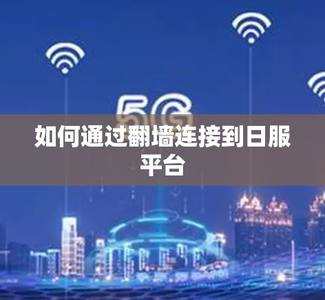 如何通过翻墙连接到日服平台