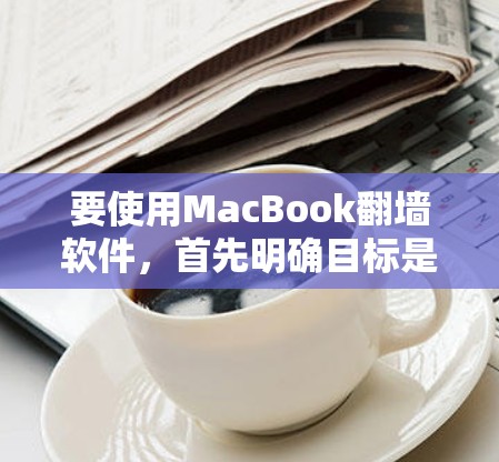 要使用MacBook翻墙软件，首先明确目标是什么，可能是将本地服务器上的网页和图片传输到MacBook上，或者只是显示图片。以下是详细的步骤和推荐工具