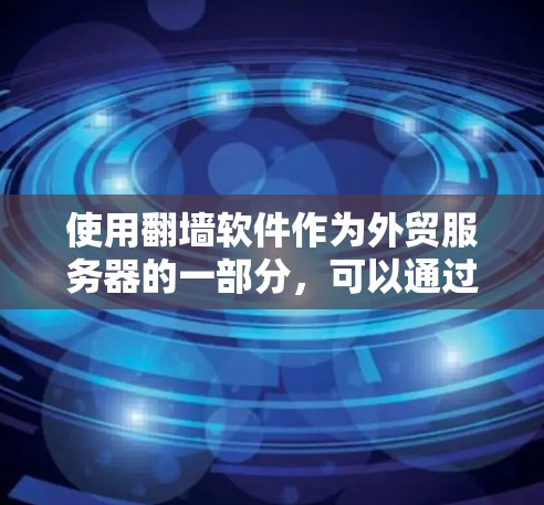 使用翻墙软件作为外贸服务器的一部分，可以通过以下步骤进行