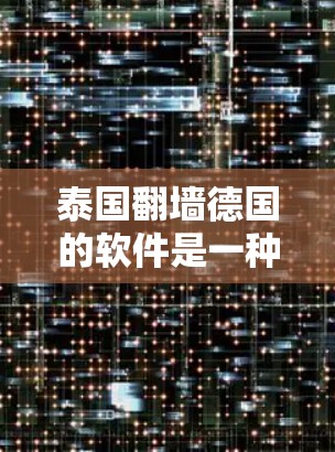 泰国翻墙德国的软件是一种在两个国家之间传输内容的工具，主要涉及加密技术和数据安全。以下是对该问题的详细分析和总结