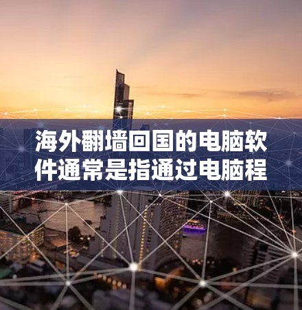 海外翻墙回国的电脑软件通常是指通过电脑程序来管理上网，而不是通过网络设备（如路由器、网线等）进行翻墙。以下是一些常见的电脑软件和工具，可以帮助你解决海外翻墙的问题