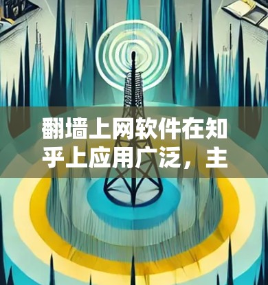 翻墙上网软件在知乎上应用广泛，主要功能包括加速移动访问、处理文件、编辑图片、解决访问问题等。以下是对这些翻墙软件的详细介绍