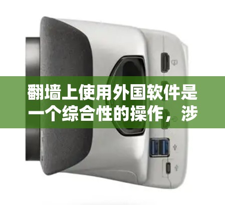 翻墙上使用外国软件是一个综合性的操作，涉及多个步骤和考虑因素。以下是详细的步骤指南