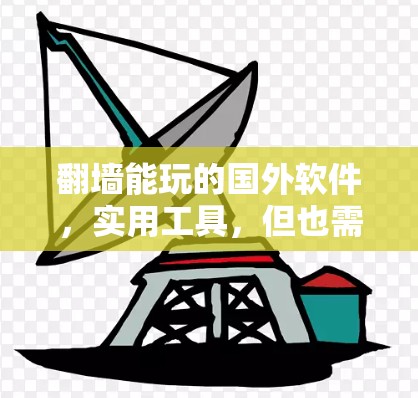 翻墙能玩的国外软件，实用工具，但也需谨慎使用
