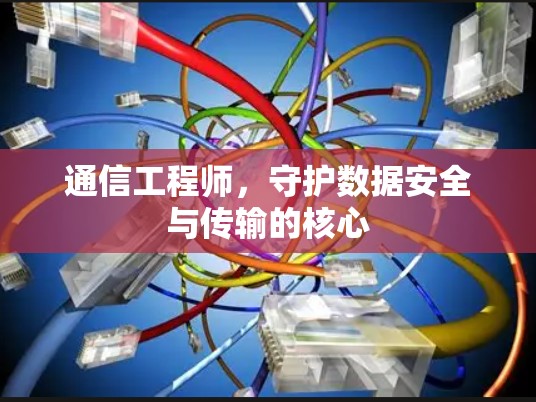 通信工程师，守护数据安全与传输的核心