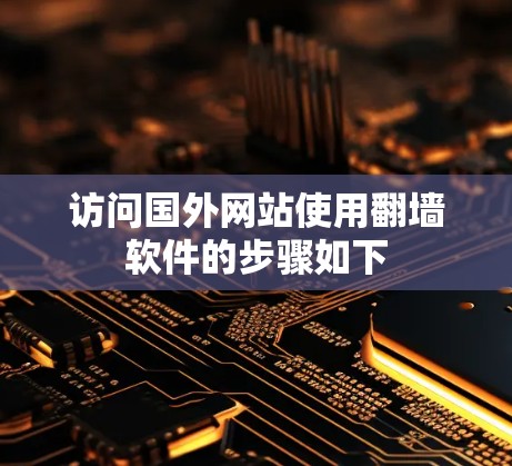 访问国外网站使用翻墙软件的步骤如下 访问国外网站使用翻墙软件的步骤如下
