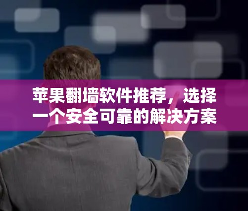 苹果翻墙软件推荐,选择一个安全可靠的解决方案 苹果翻墙软件推荐,选择一个安全可靠的解决方案