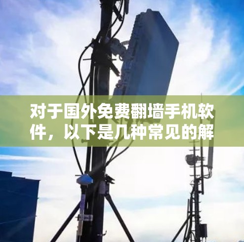 对于国外免费翻墙手机软件,以下是几种常见的解决方案 对于国外免费翻墙手机软件,以下是几种常见的解决方案