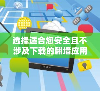 选择适合您安全且不涉及下载的翻墙应用,或者在下载时选择安全选项,是确保您设备安全可靠的关键。以下是一步步的建议 选择适合您安全且不涉及下载的翻墙应用,或者在下载时选择安全选项,是确保您设备安全可靠的关键。以下是一步步的建议