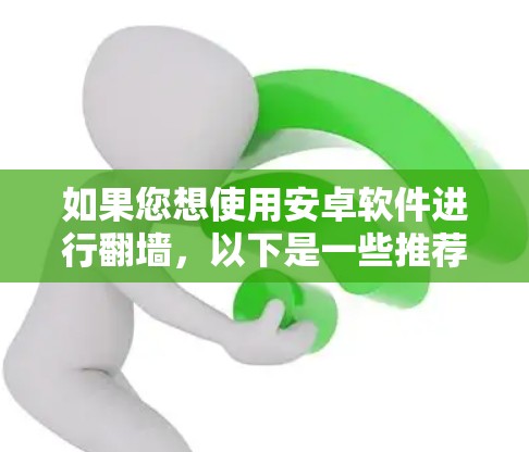 如果您想使用安卓软件进行翻墙,以下是一些推荐和使用指导 如果您想使用安卓软件进行翻墙,以下是一些推荐和使用指导