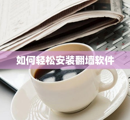 如何轻松安装翻墙软件 如何轻松安装翻墙软件