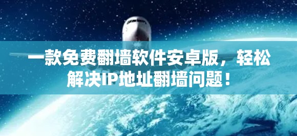 一款免费翻墙软件安卓版,轻松解决IP地址翻墙问题! 一款免费翻墙软件安卓版,轻松解决IP地址翻墙问题!