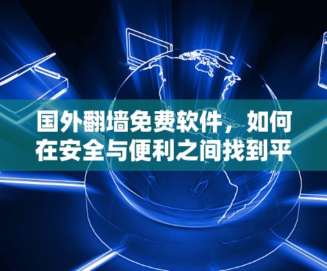 国外翻墙免费软件,如何在安全与便利之间找到平衡 国外翻墙免费软件,如何在安全与便利之间找到平衡