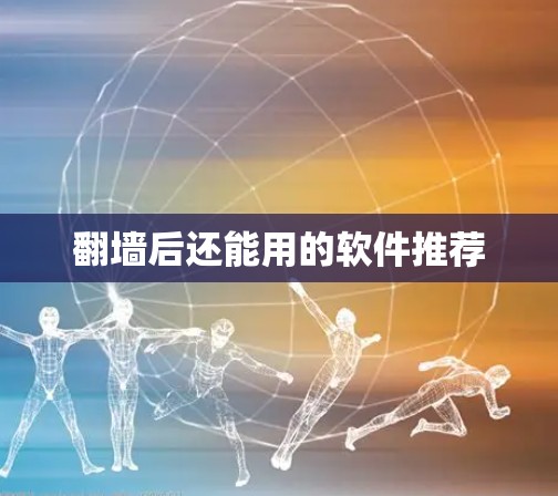 翻墙后还能用的软件推荐