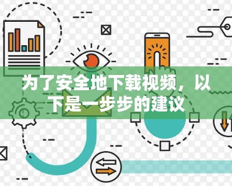 为了安全地下载视频,以下是一步步的建议 为了安全地下载视频,以下是一步步的建议