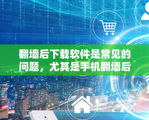 翻墙后下载软件是常见的问题,尤其是手机翻墙后无法访问应用或网络连接问题。以下是一些常见问题及解决方法,帮助你快速找到解决方案 翻墙后下载软件是常见的问题,尤其是手机翻墙后无法访问应用或网络连接问题。以下是一些常见问题及解决方法,帮助你快速找到解决方案