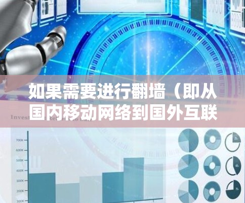 如果需要进行翻墙(即从国内移动网络到国外互联网的转换)可以选择以下几种免费或功能较弱的工具,它们通常适合快速转换并处理IP地址 如果需要进行翻墙(即从国内移动网络到国外互联网的转换)可以选择以下几种免费或功能较弱的工具,它们通常适合快速转换并处理IP地址