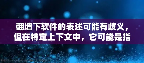 翻墙下软件的表述可能有歧义，但在特定上下文中，它可能是指访问外部软件的VPN方式。以下是一些可能的解释和步骤