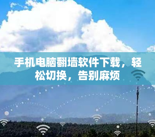 手机电脑翻墙软件下载,轻松切换,告别麻烦 手机电脑翻墙软件下载,轻松切换,告别麻烦