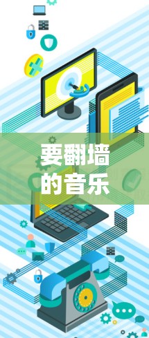 要翻墙的音乐软件下载，通常是指将音乐从一个地方下载到另一个地方，可能是指从国内到国外，或者本地到其他国家的音乐。以下是一些常见的翻墙软件和应用，帮助你找到适合你的下载需求