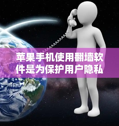 苹果手机使用翻墙软件是为保护用户隐私和防止数据泄露而采取的措施。以下是对苹果手机使用翻墙软件的详细分析
