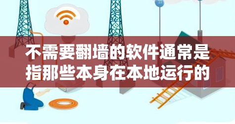 不需要翻墙的软件通常是指那些本身在本地运行的软件，不需要访问外部服务器或外部网络。以下是一些符合条件的软件