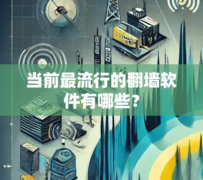 当前最流行的翻墙软件有哪些？