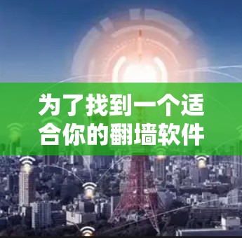 为了找到一个适合你的翻墙软件，我将根据你的需求进行详细分析，并提供一个推荐列表