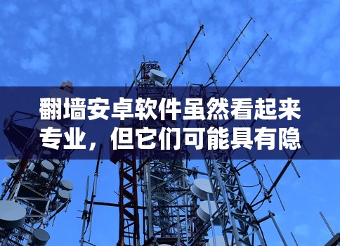 翻墙安卓软件虽然看起来专业，但它们可能具有隐藏功能、潜在的漏洞以及不合法的来源。以下是一些总结和建议
