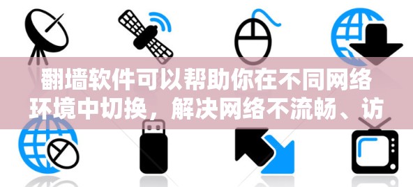翻墙软件可以帮助你在不同网络环境中切换，解决网络不流畅、访问问题等常见问题。以下是几种常见的翻墙软件及其功能总结