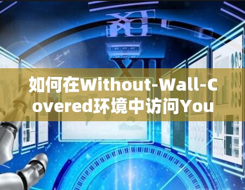 如何在Without-Wall-Covered环境中访问YouTube内容