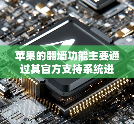 苹果的翻墙功能主要通过其官方支持系统进行，包括在 Finder和Discord中使用功能。以下是关于苹果翻墙软件的详细信息